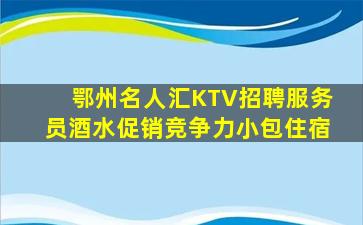 鄂州名人汇KTV招聘服务员酒水促销竞争力小包住宿